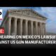 Supreme Court Gun Manufacturers Mexico Lawsuit