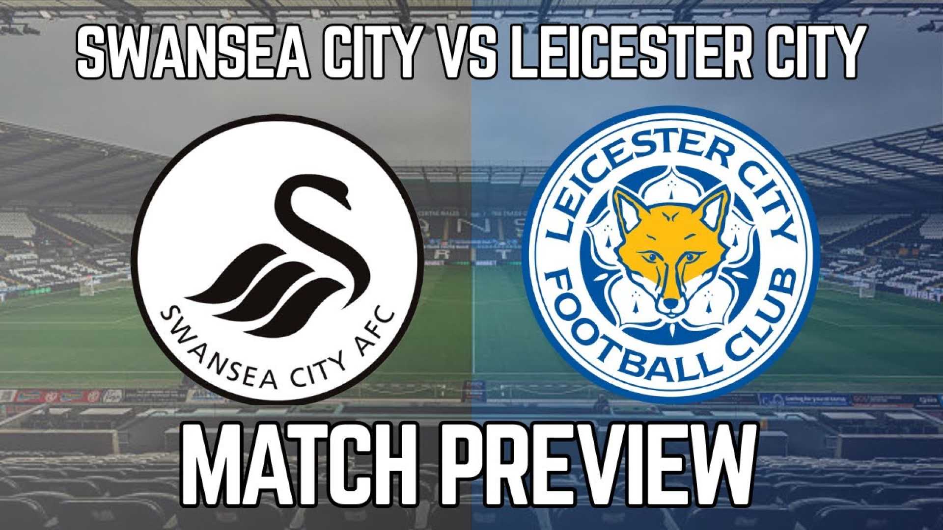 Swansea City Vs Leicester City Match Preview